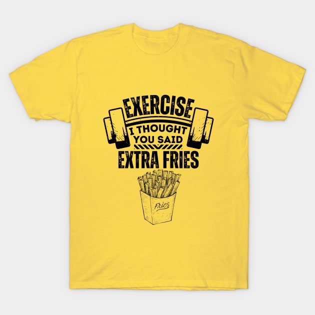 Exercise I Thought You Said Extra Fries - Fitness and Diet Humorous Saying - Healthy Living Jokes Gift Idea T-Shirt by KAVA-X